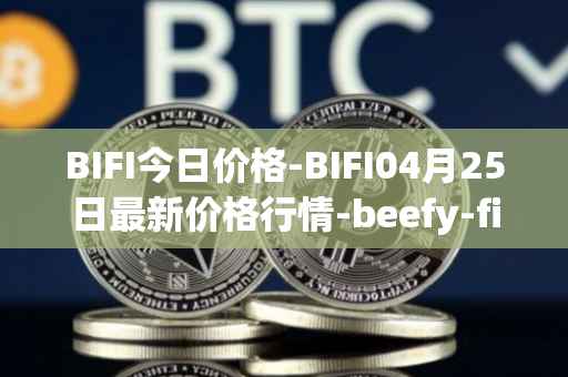 BIFI今日价格-BIFI04月25日最新价格行情-beefy-finance最新走势消息