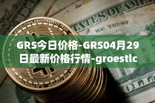 GRS今日价格-GRS04月29日最新价格行情-groestlcoin最新走势消息