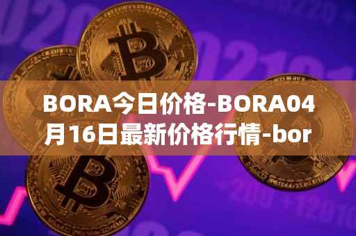 BORA今日价格-BORA04月16日最新价格行情-bora-ecosystem最新走势消息