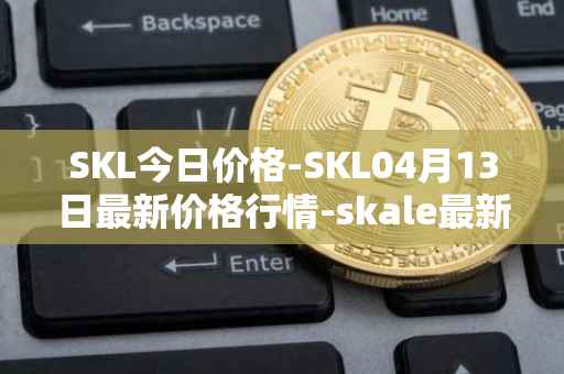 SKL今日价格-SKL04月13日最新价格行情-skale最新走势消息