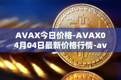 AVAX今日价格-AVAX04月04日最新价格行情-avalanche最新走势消息