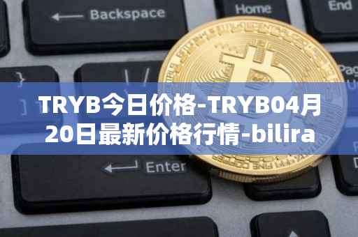 TRYB今日价格-TRYB04月20日最新价格行情-bilira最新走势消息
