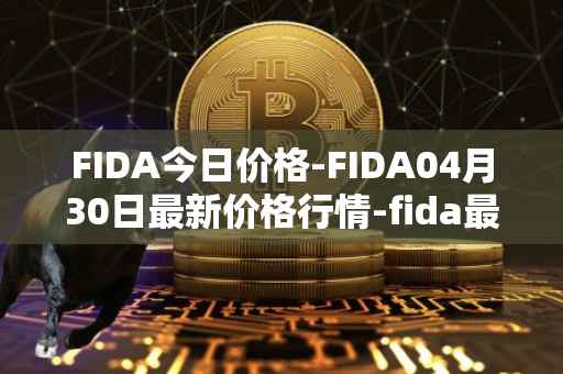 FIDA今日价格-FIDA04月30日最新价格行情-fida最新走势消息
