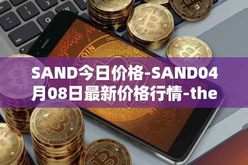SAND今日价格-SAND04月08日最新价格行情-the-sandbox最新走势消息