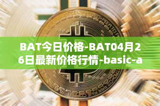 BAT今日价格-BAT04月26日最新价格行情-basic-attention-token最新走势消息