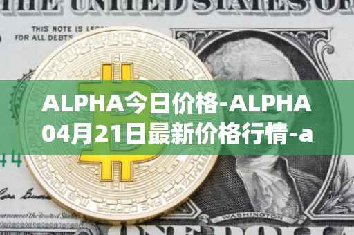 ALPHA今日价格-ALPHA04月21日最新价格行情-alpha-finance最新走势消息