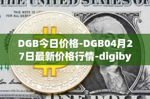 DGB今日价格-DGB04月27日最新价格行情-digibyte最新走势消息