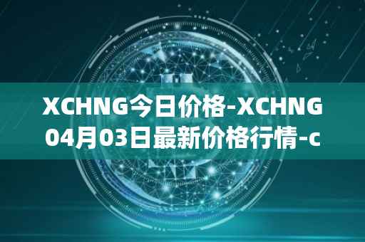 XCHNG今日价格-XCHNG04月03日最新价格行情-chainge最新走势消息