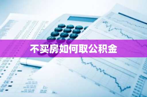 不买房如何取公积金