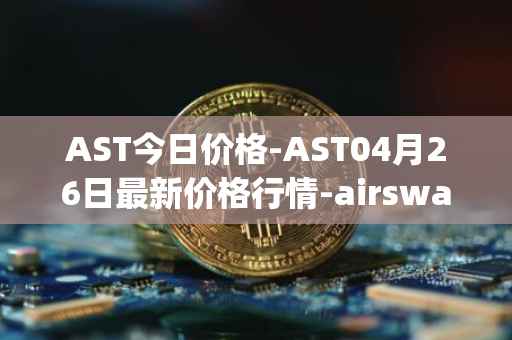 AST今日价格-AST04月26日最新价格行情-airswap最新走势消息
