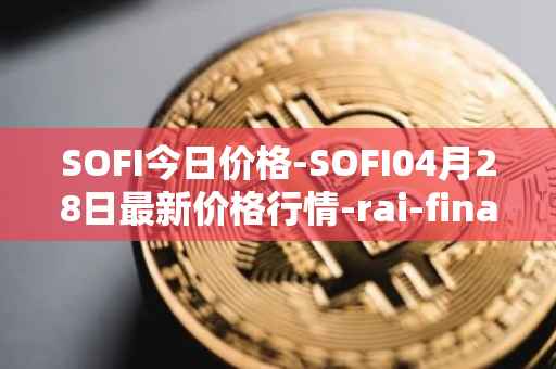 SOFI今日价格-SOFI04月28日最新价格行情-rai-finance最新走势消息