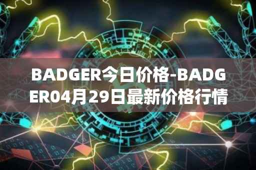 BADGER今日价格-BADGER04月29日最新价格行情-badger-dao最新走势消息