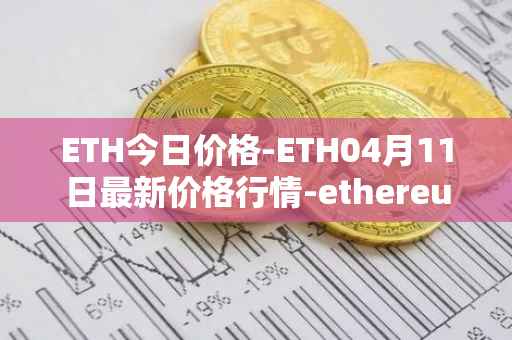 ETH今日价格-ETH04月11日最新价格行情-ethereum最新走势消息