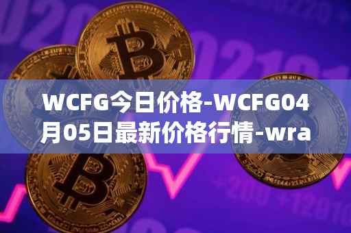 WCFG今日价格-WCFG04月05日最新价格行情-wrapped-centrifuge最新走势消息