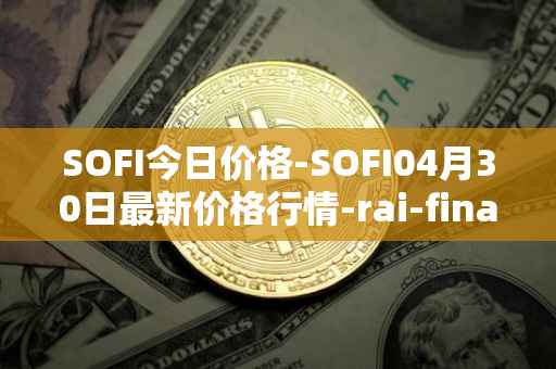 SOFI今日价格-SOFI04月30日最新价格行情-rai-finance最新走势消息