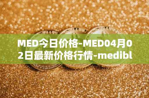 MED今日价格-MED04月02日最新价格行情-medibloc最新走势消息