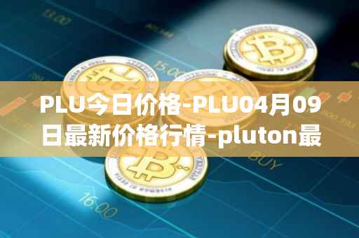 PLU今日价格-PLU04月09日最新价格行情-pluton最新走势消息