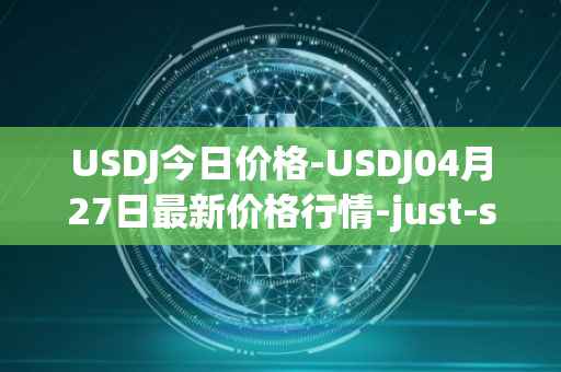 USDJ今日价格-USDJ04月27日最新价格行情-just-stablecoin最新走势消息