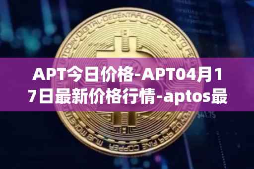 APT今日价格-APT04月17日最新价格行情-aptos最新走势消息