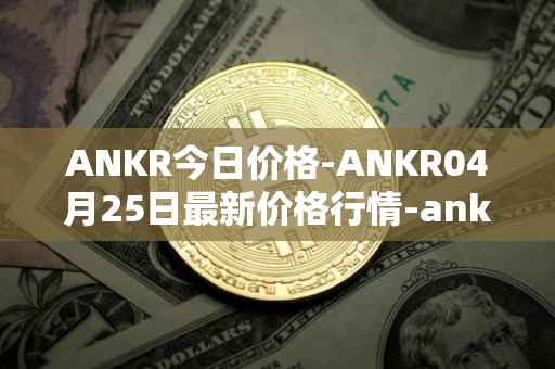 ANKR今日价格-ANKR04月25日最新价格行情-ankr-network最新走势消息