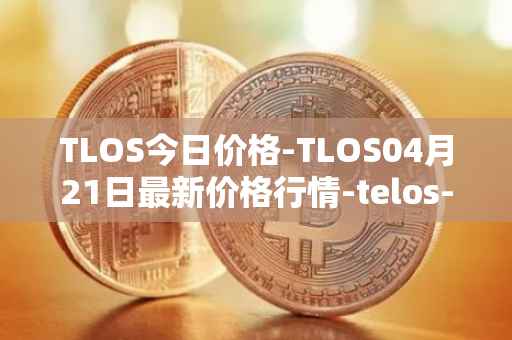 TLOS今日价格-TLOS04月21日最新价格行情-telos-blockchain-network最新走势消息