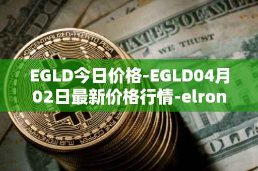 EGLD今日价格-EGLD04月02日最新价格行情-elrond-erd-2最新走势消息