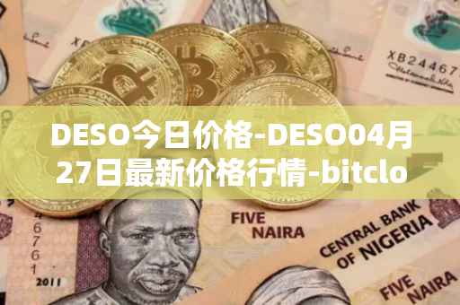 DESO今日价格-DESO04月27日最新价格行情-bitclout最新走势消息