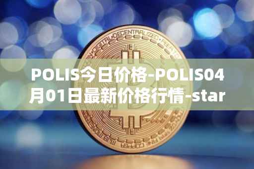 POLIS今日价格-POLIS04月01日最新价格行情-star-atlas-dao最新走势消息