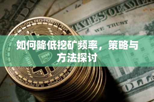 如何降低挖矿频率，策略与方法探讨
