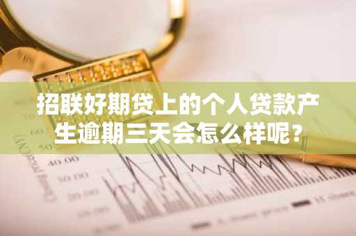 招联好期贷上的个人贷款产生逾期三天会怎么样呢？
