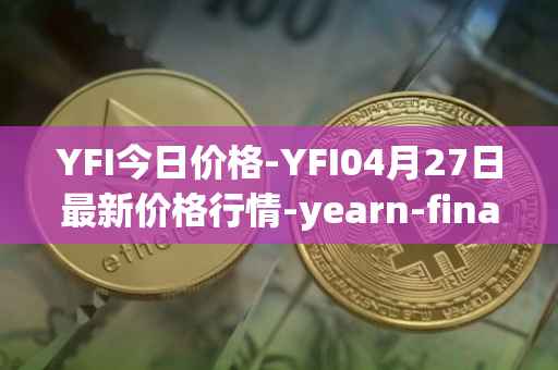 YFI今日价格-YFI04月27日最新价格行情-yearn-finance最新走势消息