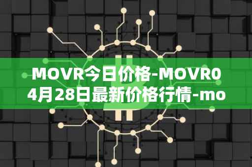 MOVR今日价格-MOVR04月28日最新价格行情-moonriver最新走势消息