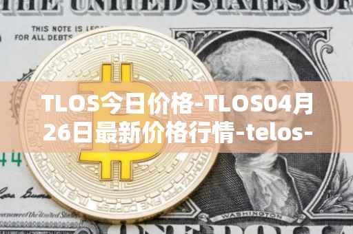 TLOS今日价格-TLOS04月26日最新价格行情-telos-blockchain-network最新走势消息