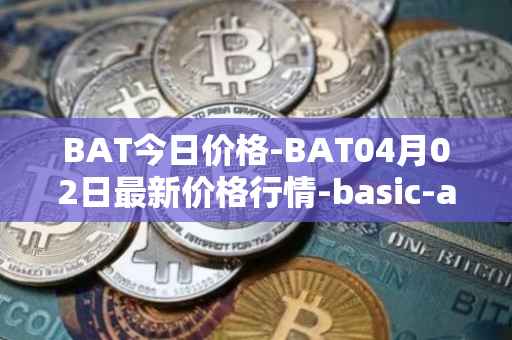 BAT今日价格-BAT04月02日最新价格行情-basic-attention-token最新走势消息