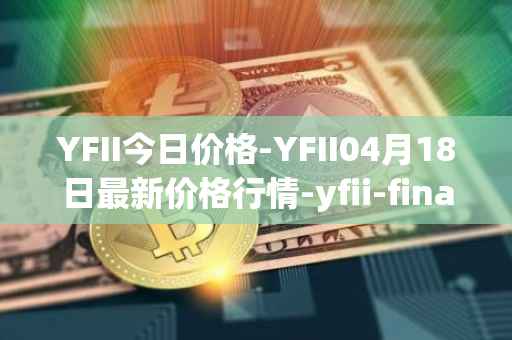 YFII今日价格-YFII04月18日最新价格行情-yfii-finance最新走势消息