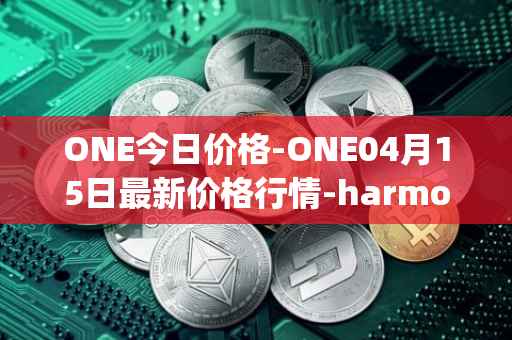 ONE今日价格-ONE04月15日最新价格行情-harmony最新走势消息