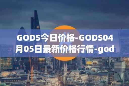 GODS今日价格-GODS04月05日最新价格行情-gods-unchained最新走势消息