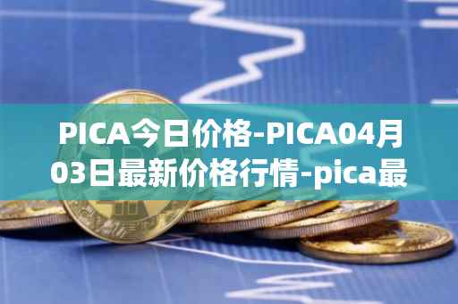 PICA今日价格-PICA04月03日最新价格行情-pica最新走势消息