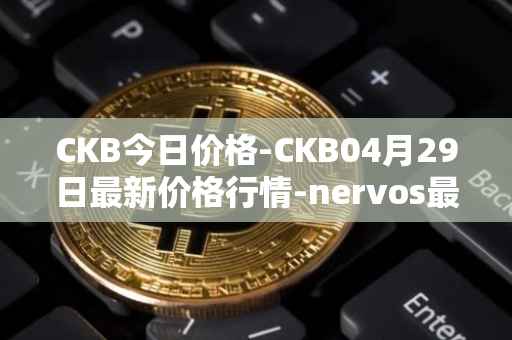 CKB今日价格-CKB04月29日最新价格行情-nervos最新走势消息