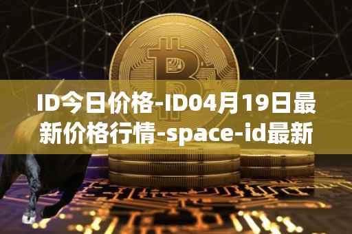 ID今日价格-ID04月19日最新价格行情-space-id最新走势消息