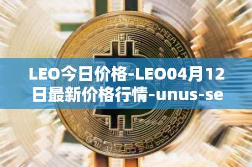 LEO今日价格-LEO04月12日最新价格行情-unus-sed-leo最新走势消息