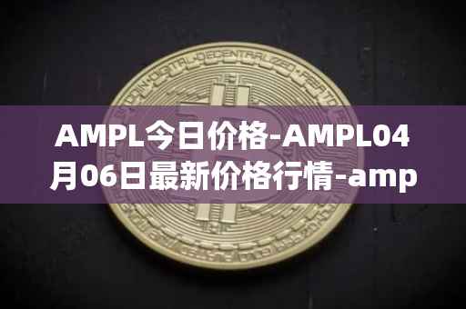 AMPL今日价格-AMPL04月06日最新价格行情-ampleforth最新走势消息