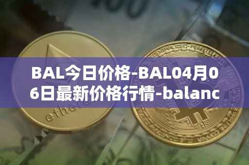BAL今日价格-BAL04月06日最新价格行情-balancer最新走势消息