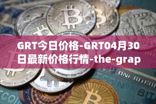 GRT今日价格-GRT04月30日最新价格行情-the-graph最新走势消息