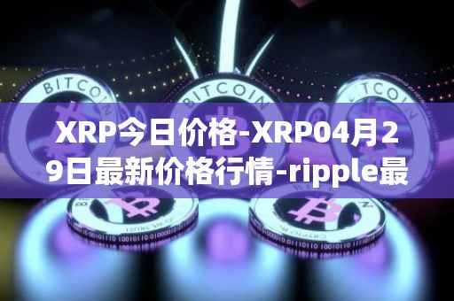 XRP今日价格-XRP04月29日最新价格行情-ripple最新走势消息