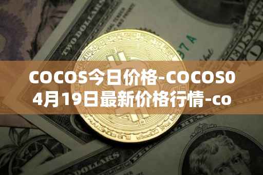 COCOS今日价格-COCOS04月19日最新价格行情-cocos-bcx最新走势消息