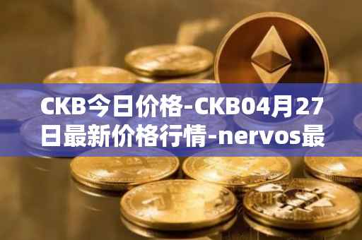 CKB今日价格-CKB04月27日最新价格行情-nervos最新走势消息
