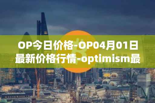 OP今日价格-OP04月01日最新价格行情-optimism最新走势消息
