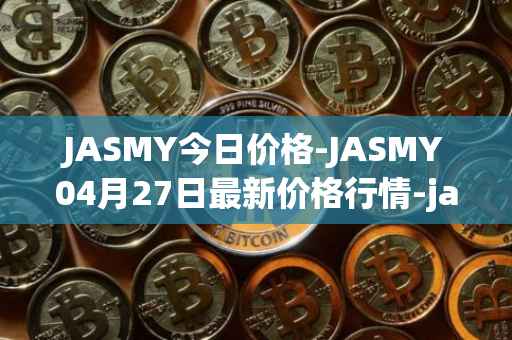 JASMY今日价格-JASMY04月27日最新价格行情-jasmycoin最新走势消息