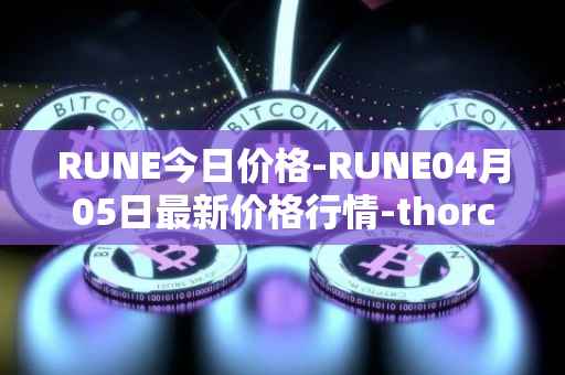 RUNE今日价格-RUNE04月05日最新价格行情-thorchain最新走势消息